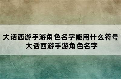 大话西游手游角色名字能用什么符号 大话西游手游角色名字